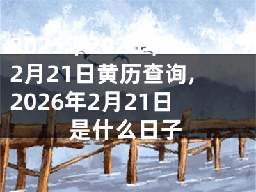 2025年2026年2月21日黄历查询,2026年2月21日是什么日子