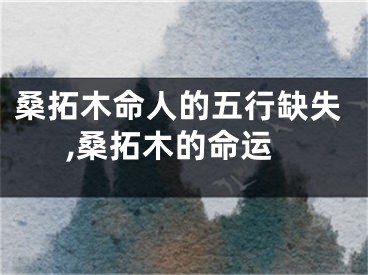 桑拓木命人的五行缺失,桑拓木的命运