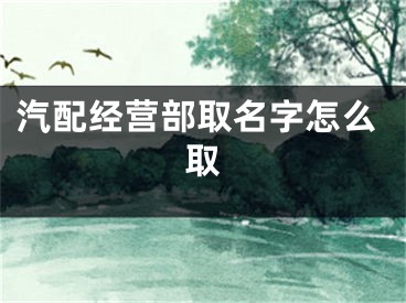 汽配经营部取名字怎么取