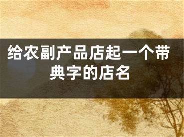 给农副产品店起一个带典字的店名