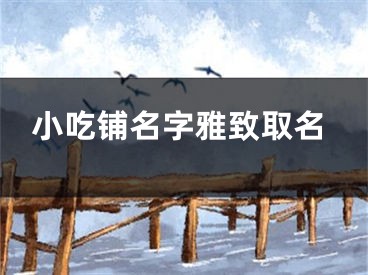 小吃铺名字雅致取名