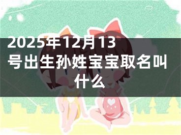 2025年12月13号出生孙姓宝宝取名叫什么