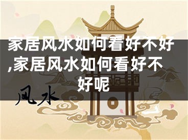 家居风水如何看好不好,家居风水如何看好不好呢