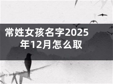 常姓女孩名字2025年12月怎么取