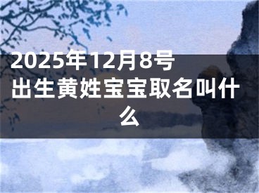 2025年12月8号出生黄姓宝宝取名叫什么