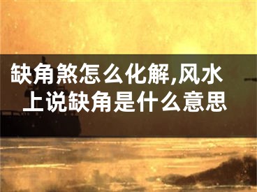 缺角煞怎么化解,风水上说缺角是什么意思