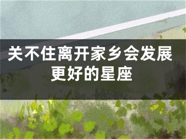 关不住离开家乡会发展更好的星座