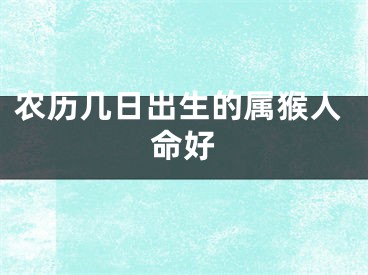 农历几日出生的属猴人命好