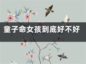 童子命女孩到底好不好