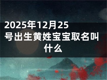 2025年12月25号出生黄姓宝宝取名叫什么