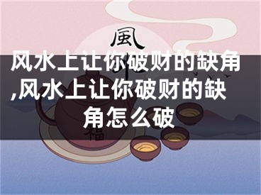 风水上让你破财的缺角,风水上让你破财的缺角怎么破