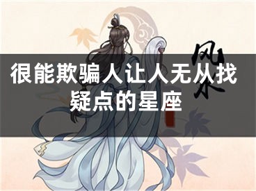 很能欺骗人让人无从找疑点的星座