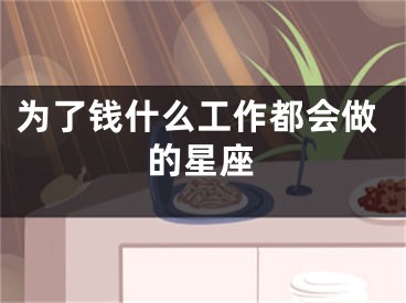 为了钱什么工作都会做的星座