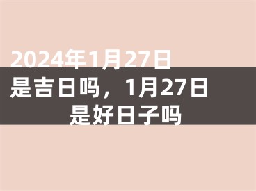 2024年1月27日是吉日吗，1月27日是好日子吗