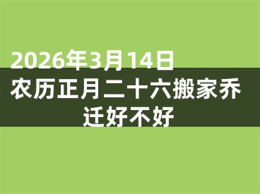 2026年3月14日农历正月二十六搬家乔迁好不好