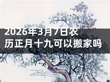 2026年3月7日农历正月十九可以搬家吗