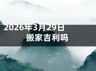 2026年3月29日搬家吉利吗