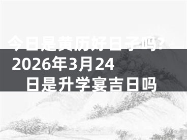 今日是黄历好日子吗? 2026年3月24日是升学宴吉日吗