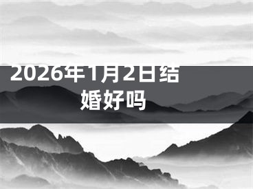 2026年1月2日结婚好吗 