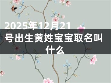 2025年12月21号出生黄姓宝宝取名叫什么