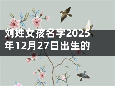 刘姓女孩名字2025年12月27日出生的