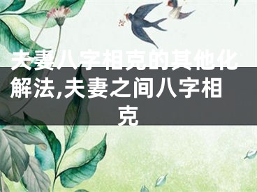 夫妻八字相克的其他化解法,夫妻之间八字相克
