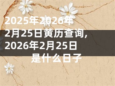 2025年2026年2月25日黄历查询,2026年2月25日是什么日子