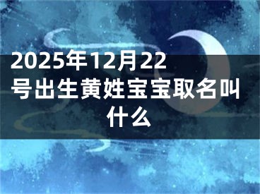 2025年12月22号出生黄姓宝宝取名叫什么
