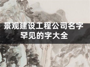 景观建设工程公司名字罕见的字大全