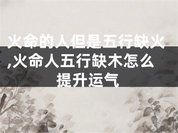 火命的人但是五行缺火,火命人五行缺木怎么提升运气