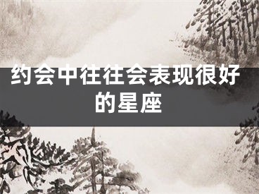 约会中往往会表现很好的星座