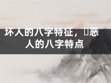 坏人的八字特征，​恶人的八字特点