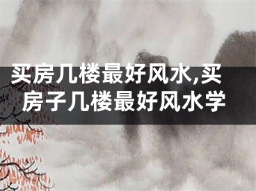 买房几楼最好风水,买房子几楼最好风水学