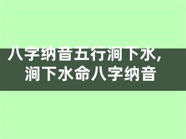 八字纳音五行涧下水,涧下水命八字纳音
