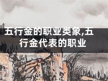 五行金的职业类象,五行金代表的职业