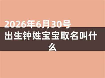 2026年6月30号出生钟姓宝宝取名叫什么