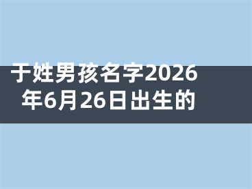 于姓男孩名字2026年6月26日出生的