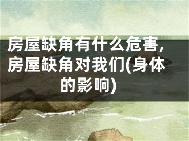 房屋缺角有什么危害,房屋缺角对我们(身体的影响)