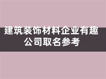 建筑装饰材料企业有趣公司取名参考