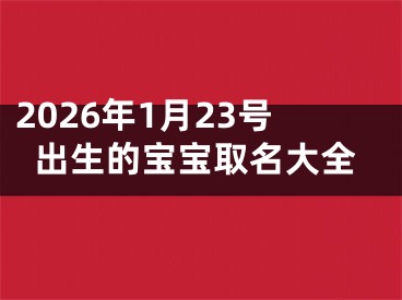 2026年1月23号出生的宝宝取名大全