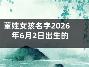 董姓女孩名字2026年6月2日出生的
