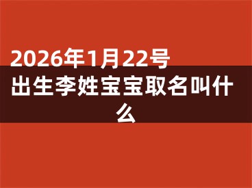 2026年1月22号出生李姓宝宝取名叫什么