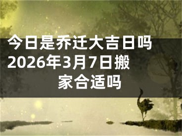 今日是乔迁大吉日吗 2026年3月7日搬家合适吗