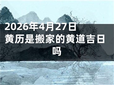 2026年4月27日黄历是搬家的黄道吉日吗