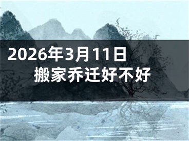 2026年3月11日搬家乔迁好不好