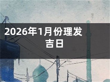 2026年1月份理发吉日