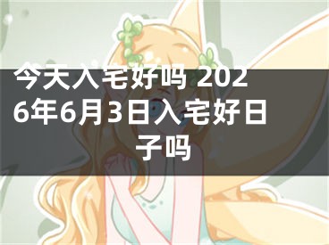 今天入宅好吗 2026年6月3日入宅好日子吗