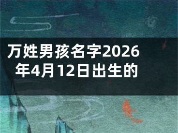 万姓男孩名字2026年4月12日出生的