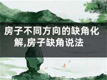 房子不同方向的缺角化解,房子缺角说法