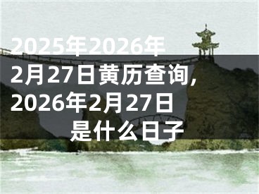 2025年2026年2月27日黄历查询,2026年2月27日是什么日子